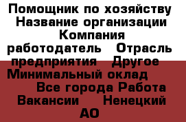 Помощник по хозяйству › Название организации ­ Компания-работодатель › Отрасль предприятия ­ Другое › Минимальный оклад ­ 30 000 - Все города Работа » Вакансии   . Ненецкий АО